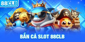 Bắn Cá Slot 88CLB - Trải Nghiệm Bắn Cá Săn Jackpot Hậu Hĩnh